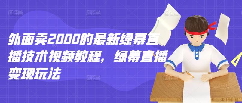 外面卖2000的最新绿幕直播技术视频教程，绿幕直播变现玩法泓锦前程-网创项目资源站-副业项目-创业项目-搞钱项目泓锦前程