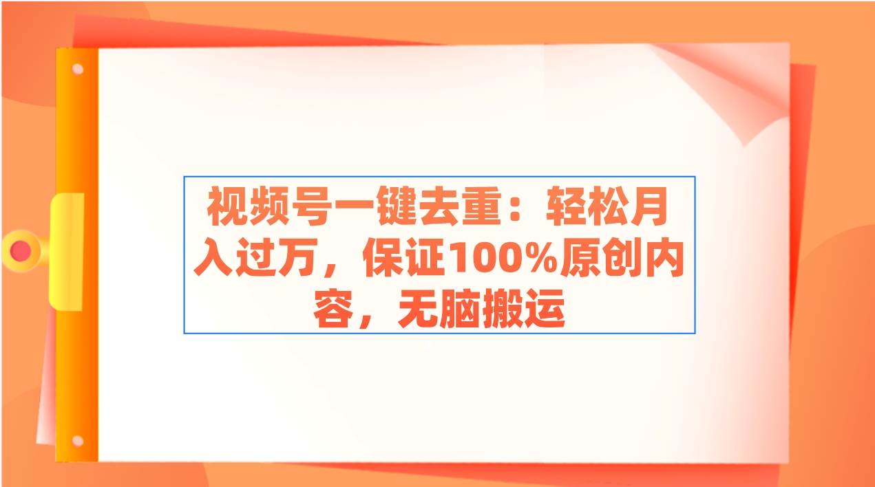 视频号一键去重：轻松月入过万，保证100%原创内容，无脑搬运泓锦前程-网创项目资源站-副业项目-创业项目-搞钱项目泓锦前程