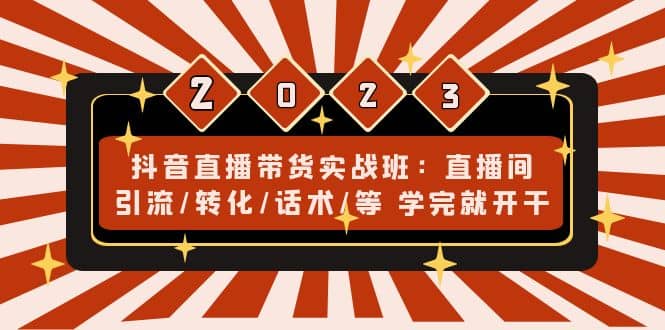 抖音直播带货实战班：直播间引流/转化/话术/等 学完就开干(无水印)泓锦前程-网创项目资源站-副业项目-创业项目-搞钱项目泓锦前程