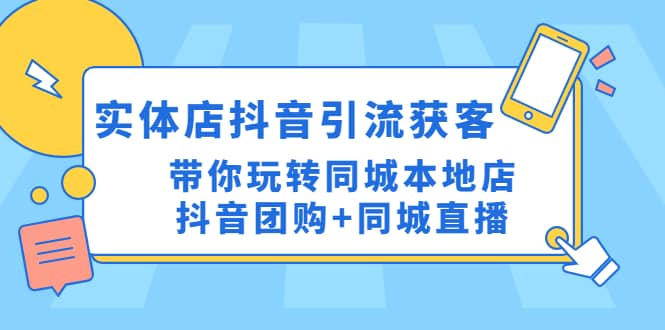 实体店抖音引流获客实操课：带你玩转同城本地店抖音团购+同城直播泓锦前程-网创项目资源站-副业项目-创业项目-搞钱项目泓锦前程