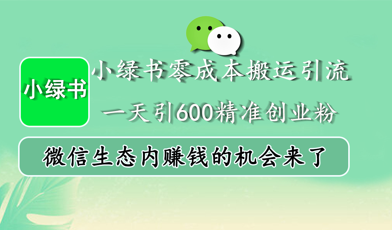 小绿书零成本搬运引流，一天引600精准创业粉，微信生态内赚钱的机会来了泓锦前程-网创项目资源站-副业项目-创业项目-搞钱项目泓锦前程