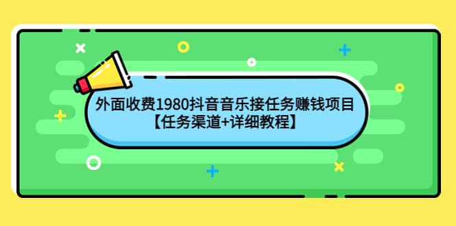 外面收费1980抖音音乐接任务赚钱项目【任务渠道+详细教程】泓锦前程-网创项目资源站-副业项目-创业项目-搞钱项目泓锦前程