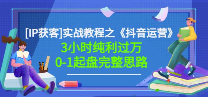 星盒[IP获客]实战教程之《抖音运营》3小时纯利过万0-1起盘完整思路价值498泓锦前程-网创项目资源站-副业项目-创业项目-搞钱项目泓锦前程
