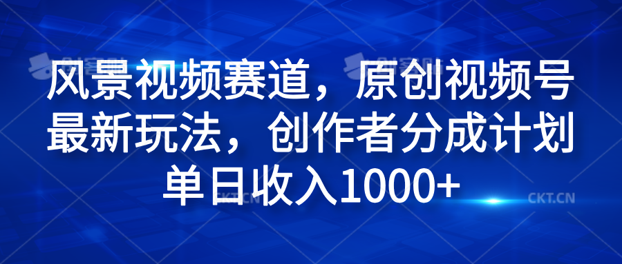 风景视频赛道，原创视频号最新玩法，创作者分成计划单日收入1000+泓锦前程-网创项目资源站-副业项目-创业项目-搞钱项目泓锦前程