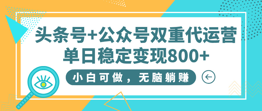 头条号+公众号双重代运营，小白可做，无脑躺赚，单日稳定变现800+泓锦前程-网创项目资源站-副业项目-创业项目-搞钱项目泓锦前程