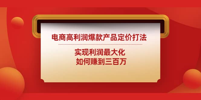 电商高利润爆款产品定价打法：实现利润最大化泓锦前程-网创项目资源站-副业项目-创业项目-搞钱项目泓锦前程