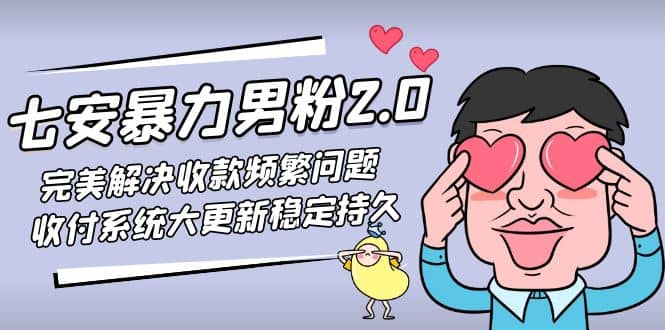 七安暴力男粉2.0 完美解决收款频繁问题 收付系统大更新稳定持久(教程+素材)泓锦前程-网创项目资源站-副业项目-创业项目-搞钱项目泓锦前程