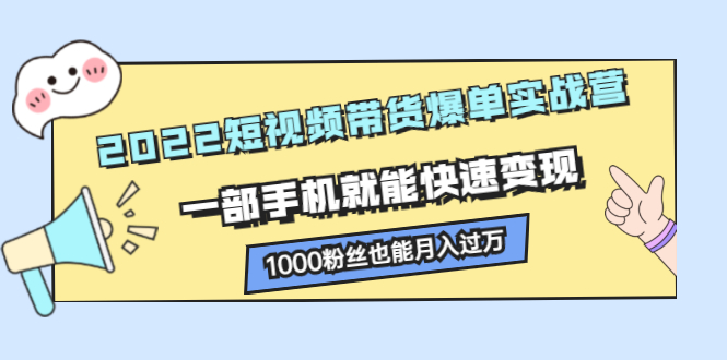 2022短视频带货爆单实战营，一部手机就能快速变现泓锦前程-网创项目资源站-副业项目-创业项目-搞钱项目泓锦前程