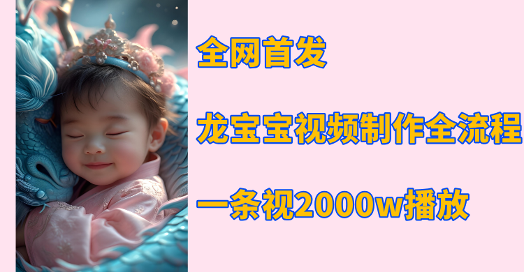 全网首发，龙宝宝视频制作教程，一条视频2000w播放泓锦前程-网创项目资源站-副业项目-创业项目-搞钱项目泓锦前程