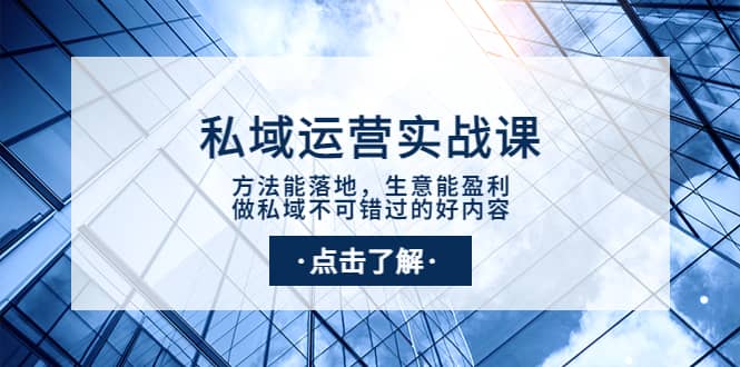 私域运营实战课：方法能落地，生意能盈利，做私域不可错过的好内容泓锦前程-网创项目资源站-副业项目-创业项目-搞钱项目泓锦前程