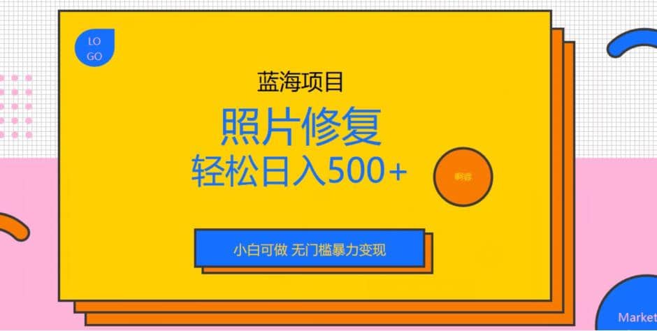 蓝海项目照片修复，轻松日入500+，小白可做无门槛暴力变现【揭秘】泓锦前程-网创项目资源站-副业项目-创业项目-搞钱项目泓锦前程