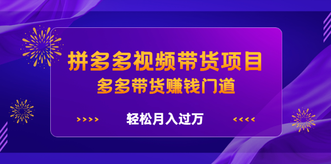 拼多多视频带货项目，多多带货赚钱门道 价值368元泓锦前程-网创项目资源站-副业项目-创业项目-搞钱项目泓锦前程