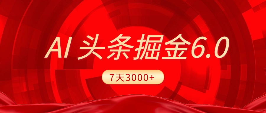 2025最新AI头条6.0，7天挣了3000+，操作很简单，小白可以照做（附详细教程）泓锦前程-网创项目资源站-副业项目-创业项目-搞钱项目泓锦前程