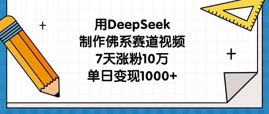 用DeepSeek制作佛系赛道视频，7天涨粉10万，单日变现1000+泓锦前程-网创项目资源站-副业项目-创业项目-搞钱项目泓锦前程