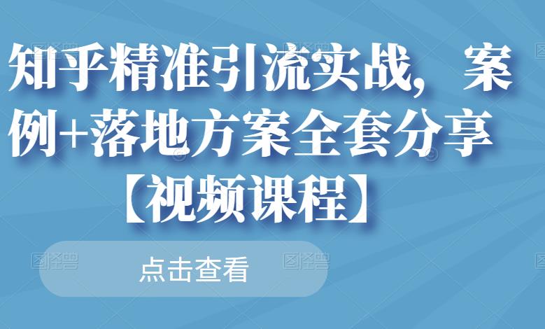 知乎精准引流实战，案例+落地方案全套分享【视频课程】泓锦前程-网创项目资源站-副业项目-创业项目-搞钱项目泓锦前程