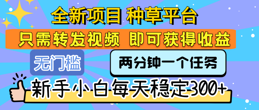 全新项目 种草平台 只需要转发任务视频 即可获得收益 新手小白每天稳定300+泓锦前程-网创项目资源站-副业项目-创业项目-搞钱项目泓锦前程