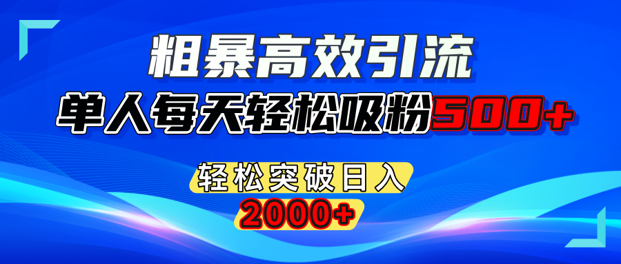 粗暴高效引流,单人每天轻松吸粉500+,轻松突破日入2000+泓锦前程-网创项目资源站-副业项目-创业项目-搞钱项目泓锦前程
