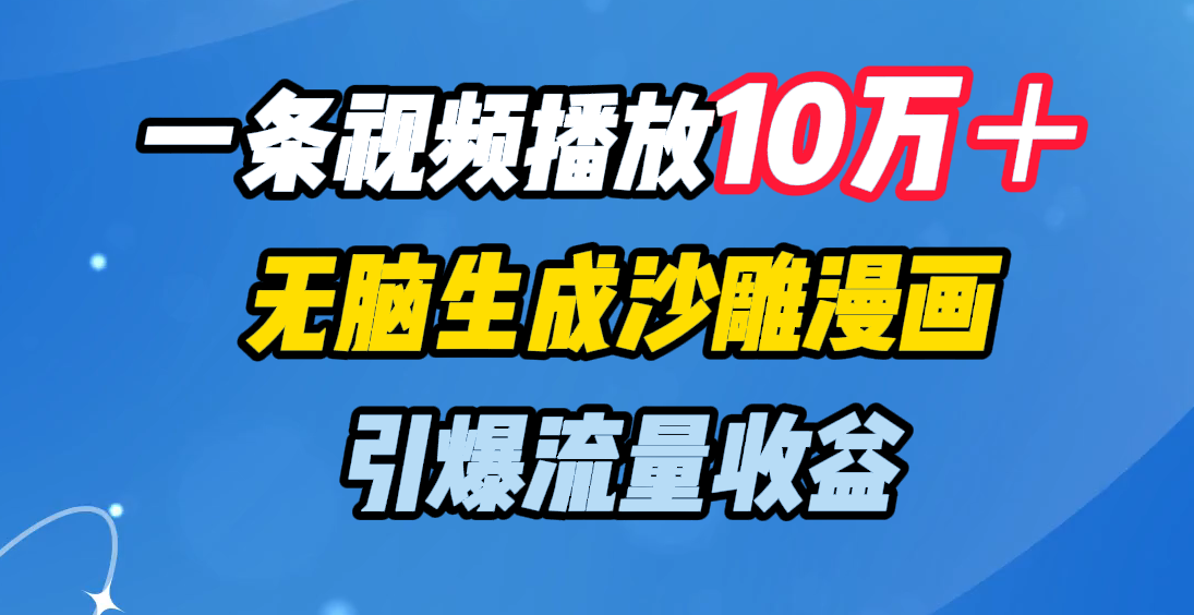一条视频播放10万＋，无脑生成沙雕漫画，引爆流量收益泓锦前程-网创项目资源站-副业项目-创业项目-搞钱项目泓锦前程