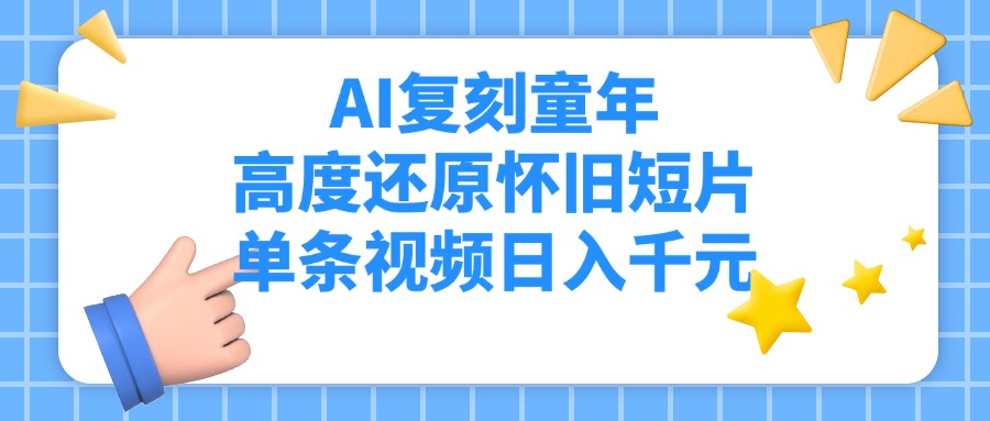 AI复刻童年，高度还原怀旧短片，单条视频日入千元泓锦前程-网创项目资源站-副业项目-创业项目-搞钱项目泓锦前程