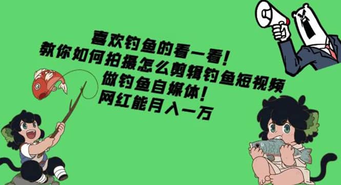 教你如何拍摄怎么剪辑钓鱼短视频，做钓鱼自媒体！泓锦前程-网创项目资源站-副业项目-创业项目-搞钱项目泓锦前程