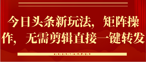 今日头条新玩法，矩阵操作，无需剪辑直接一键转发泓锦前程-网创项目资源站-副业项目-创业项目-搞钱项目泓锦前程