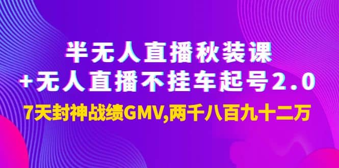 半无人直播秋装课+无人直播不挂车起号2.0：7天封神战绩GMV两千八百九十二万泓锦前程-网创项目资源站-副业项目-创业项目-搞钱项目泓锦前程