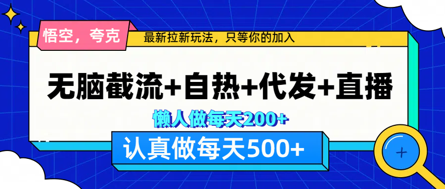 悟空、夸克拉新，无脑截流+自热+代发+直播，日入500+泓锦前程-网创项目资源站-副业项目-创业项目-搞钱项目泓锦前程