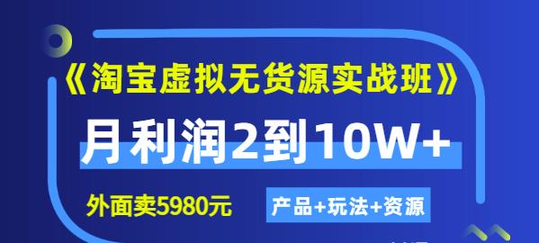 《淘宝虚拟无货源实战班》线上第四期：月利润2到10W+（产品+玩法+资源)泓锦前程-网创项目资源站-副业项目-创业项目-搞钱项目泓锦前程