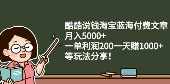 酷酷说钱淘宝蓝海付费文章:月入5000+一单利润200一天赚1000+(等玩法分享)泓锦前程-网创项目资源站-副业项目-创业项目-搞钱项目泓锦前程