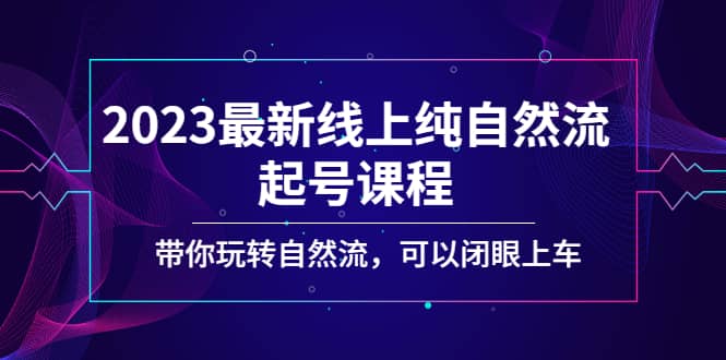 2023最新线上纯自然流起号课程，带你玩转自然流，可以闭眼上车泓锦前程-网创项目资源站-副业项目-创业项目-搞钱项目泓锦前程