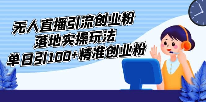 外面收费3980的无人直播引流创业粉落地实操玩法，单日引100+精准创业粉泓锦前程-网创项目资源站-副业项目-创业项目-搞钱项目泓锦前程