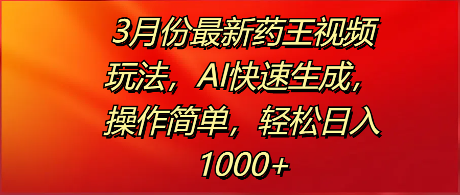3月份最新药王视频玩法，AI快速生成，操作简单，轻松日入1000+泓锦前程-网创项目资源站-副业项目-创业项目-搞钱项目泓锦前程
