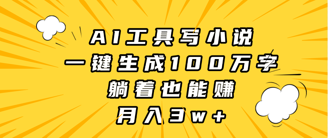 AI工具写小说，一键生成100万字，躺着也能赚，月入3w+泓锦前程-网创项目资源站-副业项目-创业项目-搞钱项目泓锦前程
