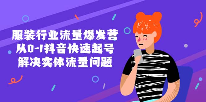 服装行业流量爆发营，从0-1抖音快速起号/解决实体流量问题泓锦前程-网创项目资源站-副业项目-创业项目-搞钱项目泓锦前程