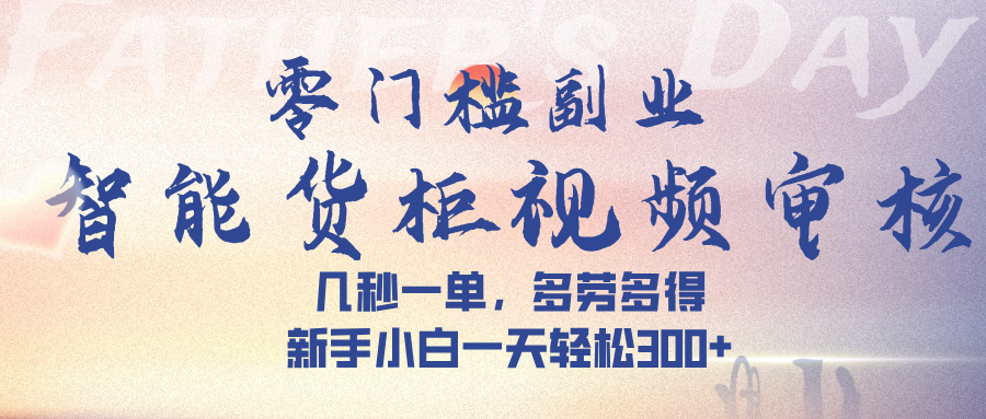 智能货柜视频审核，几秒一单，多劳多得，新手小白一天轻松 300➕泓锦前程-网创项目资源站-副业项目-创业项目-搞钱项目泓锦前程