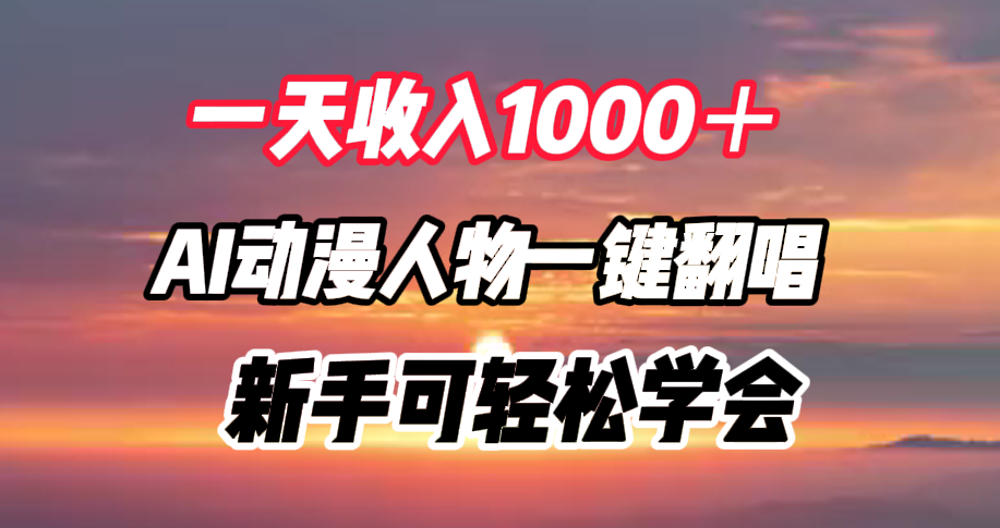 一天收入1000＋，AI动漫人物一键翻唱，新手可轻松学会泓锦前程-网创项目资源站-副业项目-创业项目-搞钱项目泓锦前程