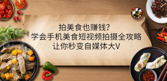 拍美食也赚钱？学会手机美食短视频拍摄全攻略，让你秒变自媒体大V泓锦前程-网创项目资源站-副业项目-创业项目-搞钱项目泓锦前程