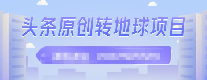 外面收2000大洋的‮条头‬原创转地球项目，单号每天做6-8个视频，收益过百很轻松泓锦前程-网创项目资源站-副业项目-创业项目-搞钱项目泓锦前程