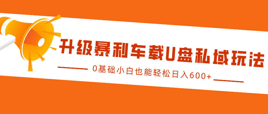 升级暴利车载U盘私域玩法，0基础小白也能轻松日入600+泓锦前程-网创项目资源站-副业项目-创业项目-搞钱项目泓锦前程