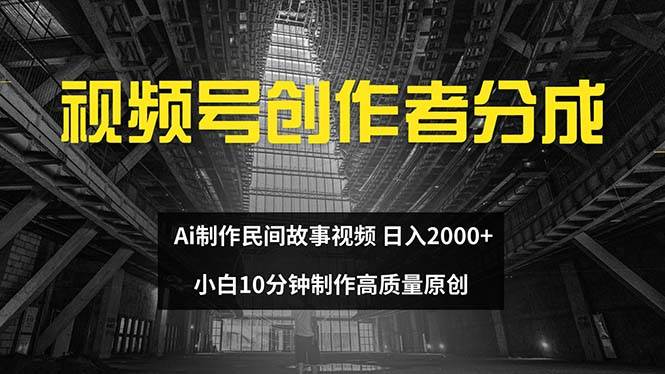 视频号创作者分成 ai制作民间故事 新手小白10分钟制作高质量视频 日入2000泓锦前程-网创项目资源站-副业项目-创业项目-搞钱项目泓锦前程