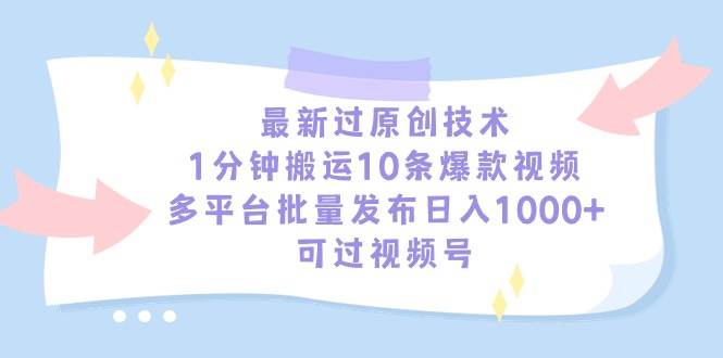 最新过原创技术，1分钟搬运10条爆款视频，多平台批量发布日入1000+，可…泓锦前程-网创项目资源站-副业项目-创业项目-搞钱项目泓锦前程