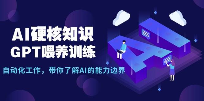 AI硬核知识-GPT喂养训练，自动化工作，带你了解AI的能力边界（10节课）泓锦前程-网创项目资源站-副业项目-创业项目-搞钱项目泓锦前程