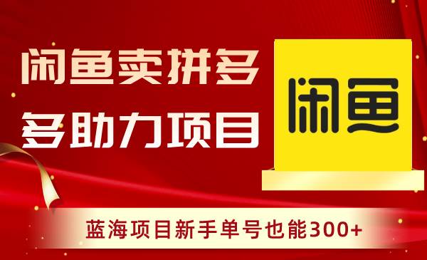 闲鱼卖拼多多助力项目，蓝海项目新手单号也能300+泓锦前程-网创项目资源站-副业项目-创业项目-搞钱项目泓锦前程
