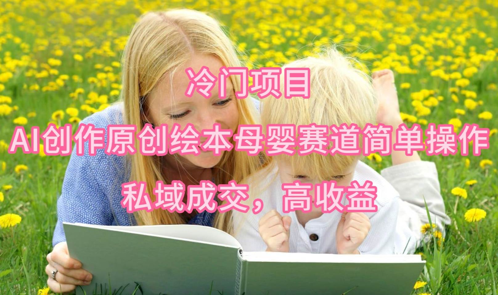 冷门项目，AI创作原创绘本母婴赛道简单操作，私域成交，高收益泓锦前程-网创项目资源站-副业项目-创业项目-搞钱项目泓锦前程
