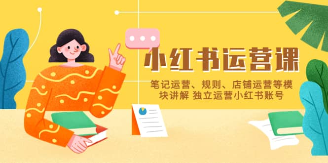 小红书·运营课，笔记运营、规则、店铺运营等模块讲解 独立运营小红书账号泓锦前程-网创项目资源站-副业项目-创业项目-搞钱项目泓锦前程