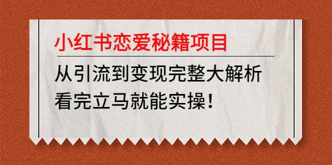小红书恋爱秘籍项目，看完立马就能实操泓锦前程-网创项目资源站-副业项目-创业项目-搞钱项目泓锦前程