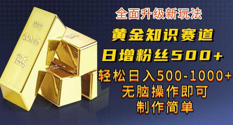 黄金知识赛道，一条作品涨粉500+，私域高利润单品转化，一部手机轻松实现日入500【揭秘】泓锦前程-网创项目资源站-副业项目-创业项目-搞钱项目泓锦前程