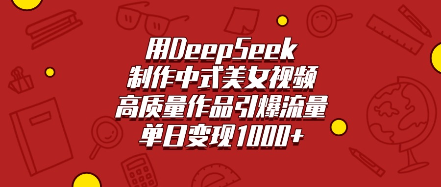 用DeepSeek制作中式美女视频，高质量作品引爆流量，单日变现1000+泓锦前程-网创项目资源站-副业项目-创业项目-搞钱项目泓锦前程