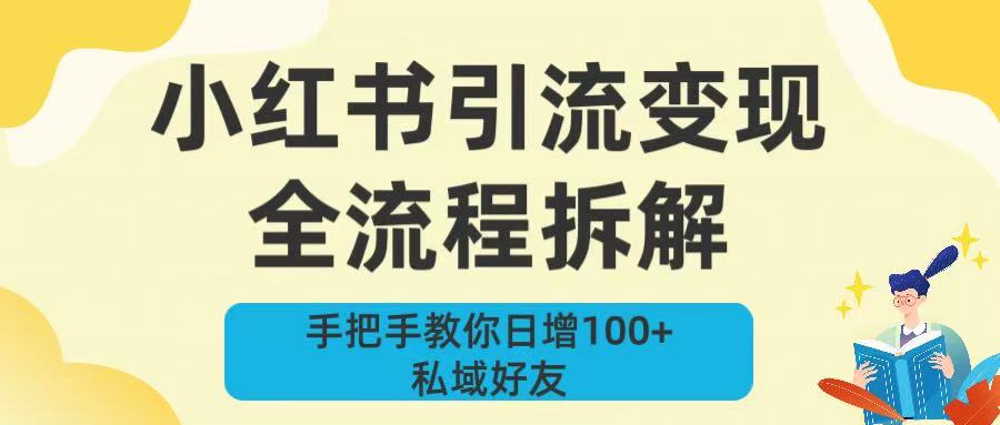 新手必看！小红书引流变现全流程拆解，手把手教你日增100+私域好友泓锦前程-网创项目资源站-副业项目-创业项目-搞钱项目泓锦前程
