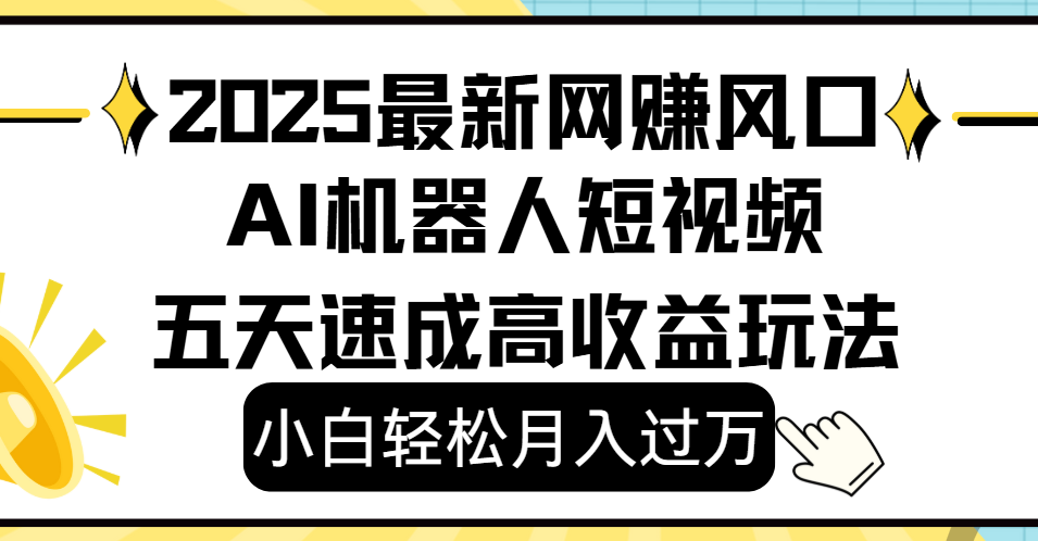 2025最新网赚变现风口，Ai 机器人短视频，小白轻松月入过万，五天速成高收益玩法泓锦前程-网创项目资源站-副业项目-创业项目-搞钱项目泓锦前程